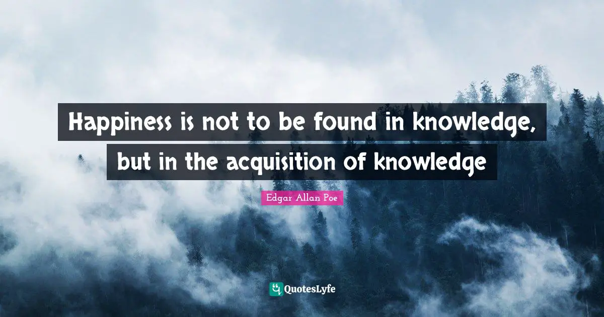 Happiness is not to be found in knowledge, but in the acquisition of knowledge