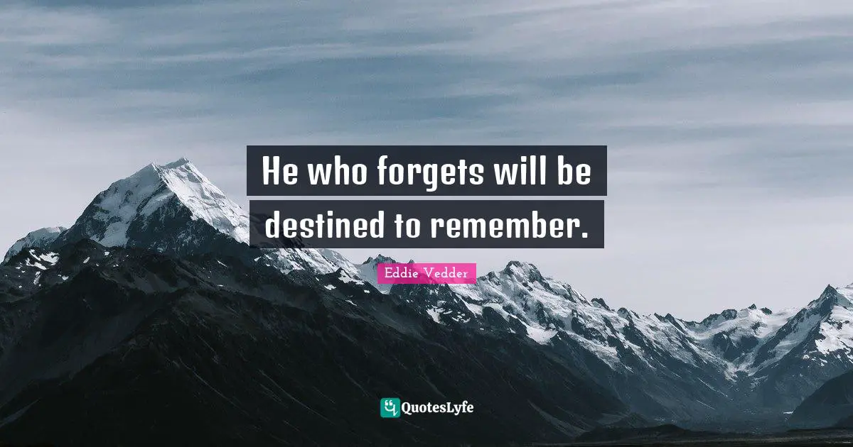 Eddie Vedder Quotes: "He who forgets will be destined to remember."