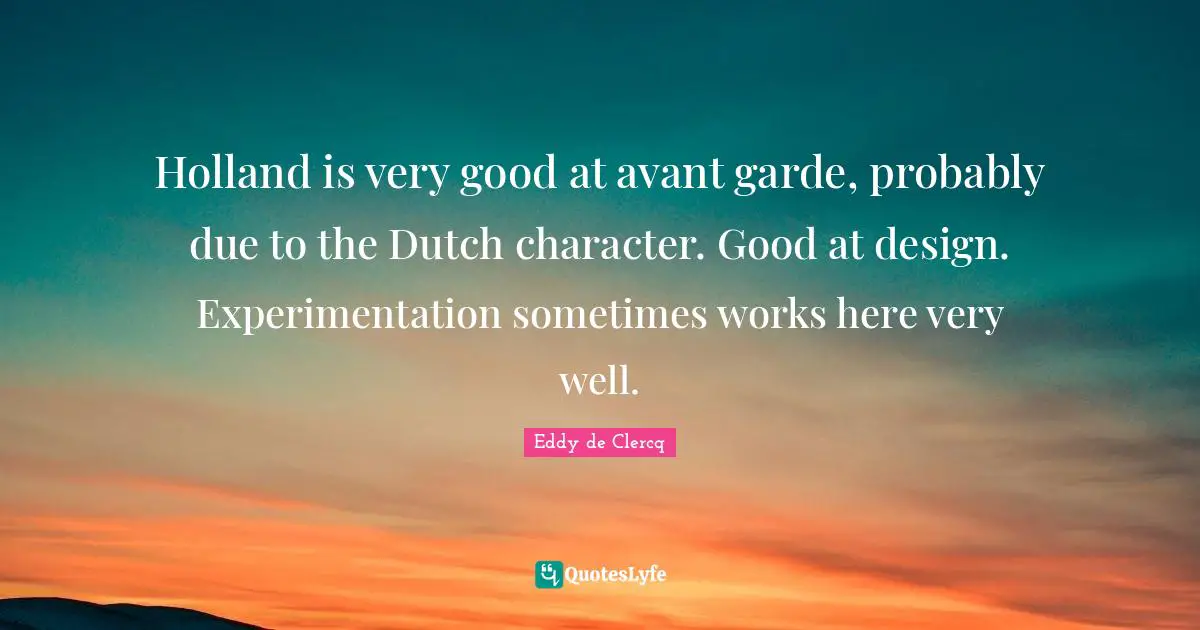 Holland Quotes: "Holland is very good at avant garde, probably due to the Dutch character. Good at design. Experimentation sometimes works here very well."