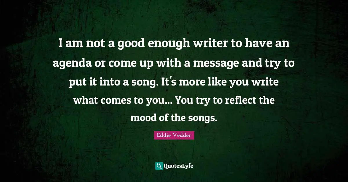 Where You Come Quotes: "I am not a good enough writer to have an agenda or come up with a message and try to put it into a song. It's more like you write what comes to you... You try to reflect the mood of the songs."
