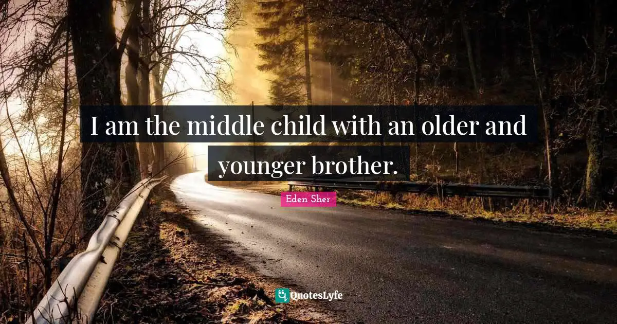 I am the middle child with an older and younger brother.