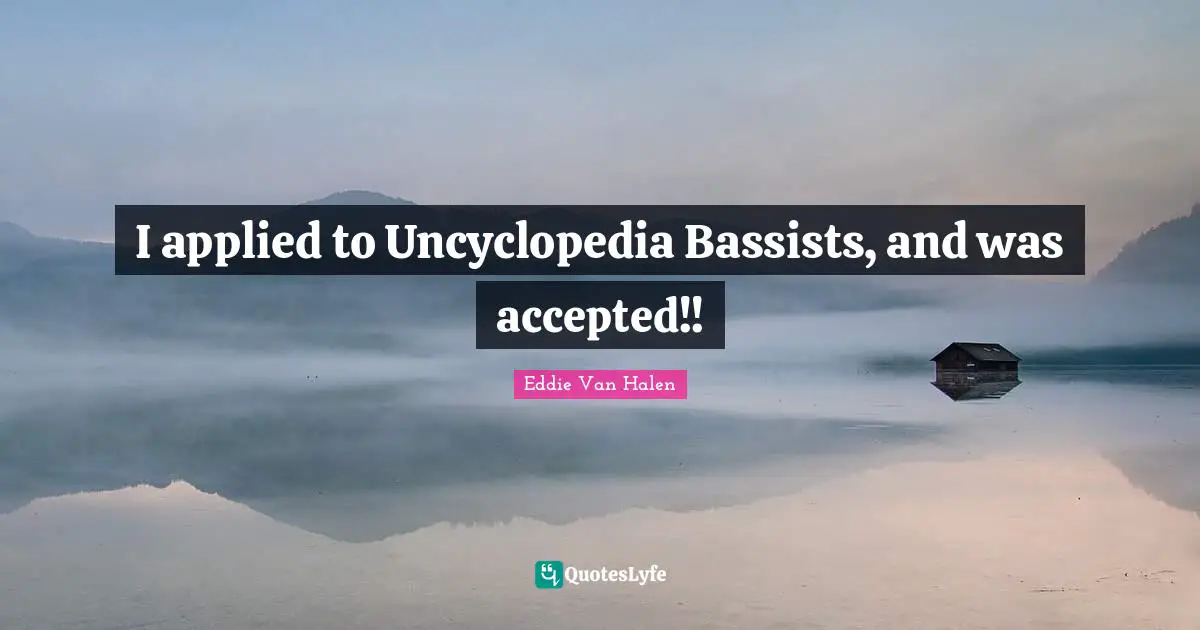 Eddie Van Halen Quotes: "I applied to Uncyclopedia Bassists, and was accepted!!"