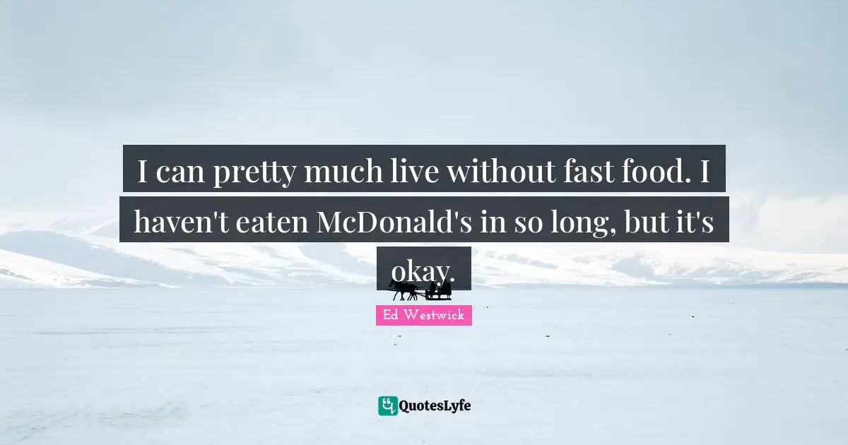 Mcdonalds Quotes: "I can pretty much live without fast food. I haven't eaten McDonald's in so long, but it's okay."