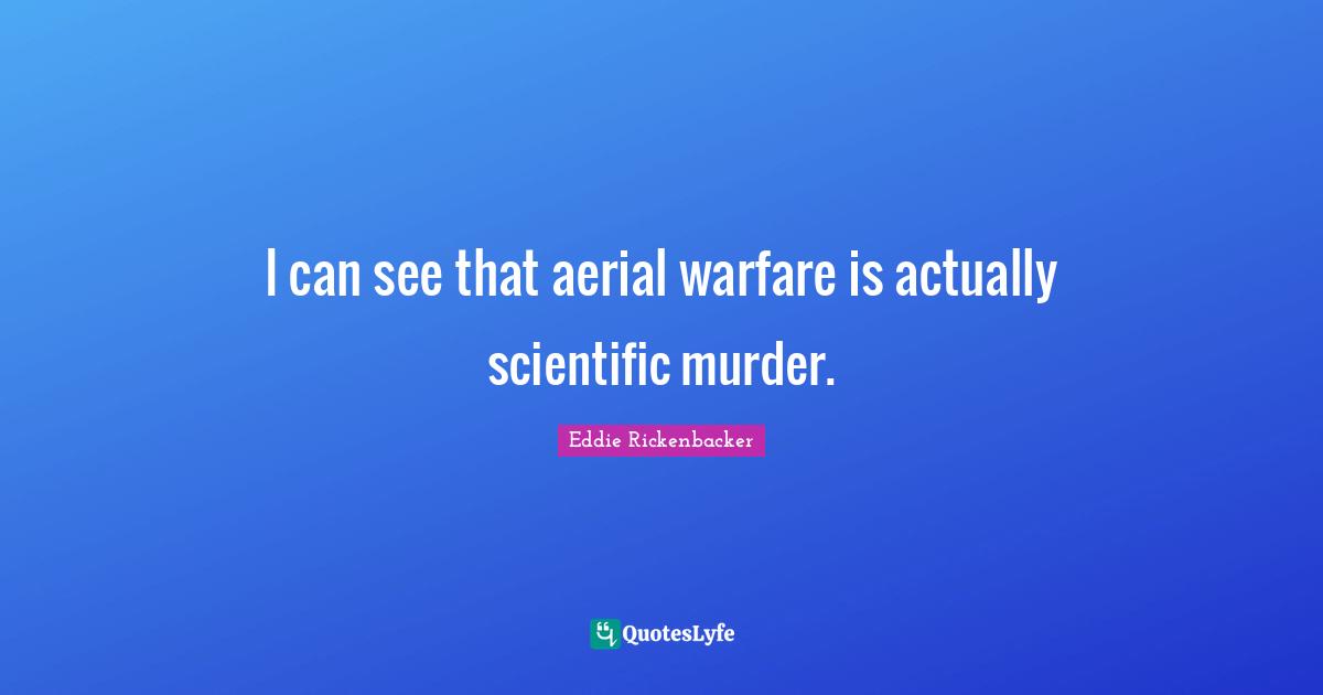I can see that aerial warfare is actually scientific murder.