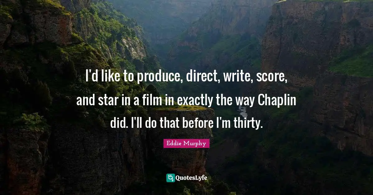 Chaplin Quotes: "I'd like to produce, direct, write, score, and star in a film in exactly the way Chaplin did. I'll do that before I'm thirty."