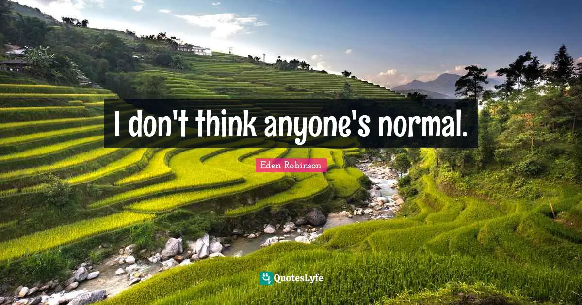 I don't think anyone's normal.
