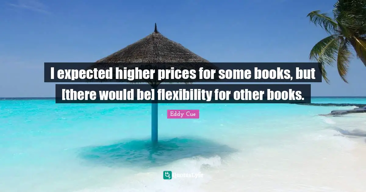 I expected higher prices for some books, but [there would be] flexibility for other books.