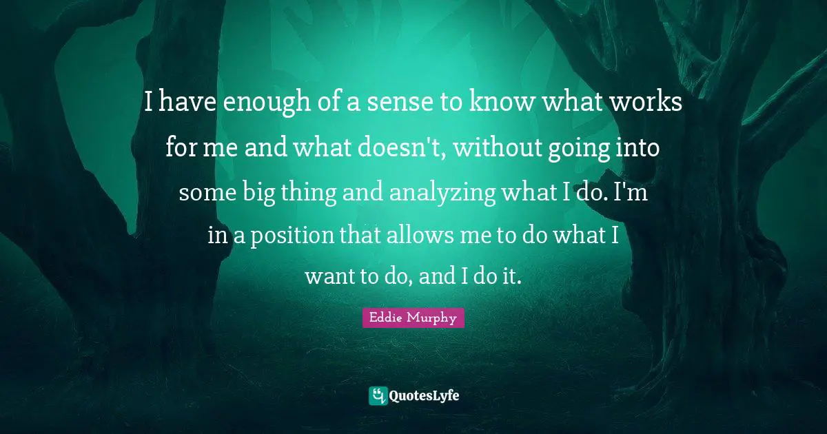 Analyzing Quotes: "I have enough of a sense to know what works for me and what doesn't, without going into some big thing and analyzing what I do. I'm in a position that allows me to do what I want to do, and I do it."