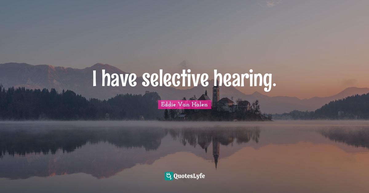 Eddie Van Halen Quotes: "I have selective hearing."