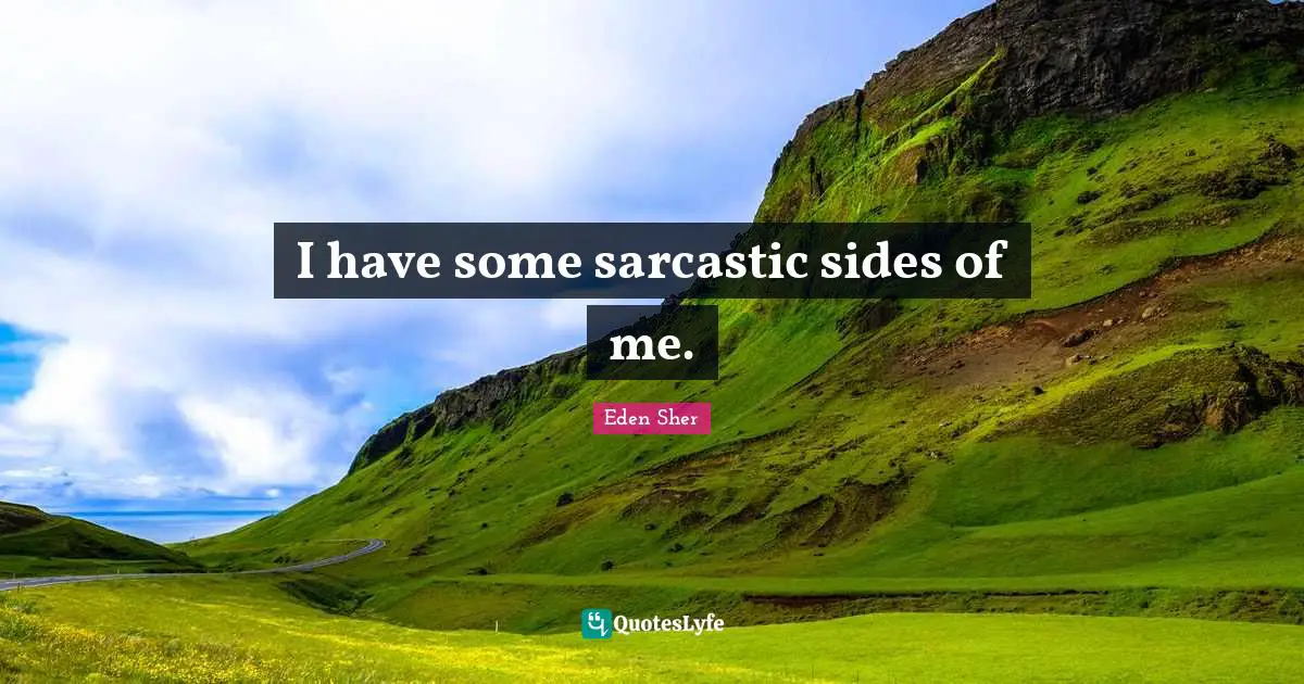 I have some sarcastic sides of me.