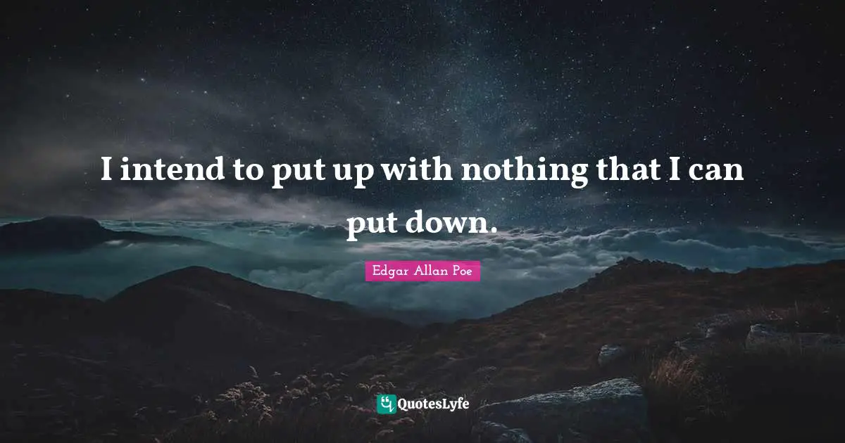 I intend to put up with nothing that I can put down.