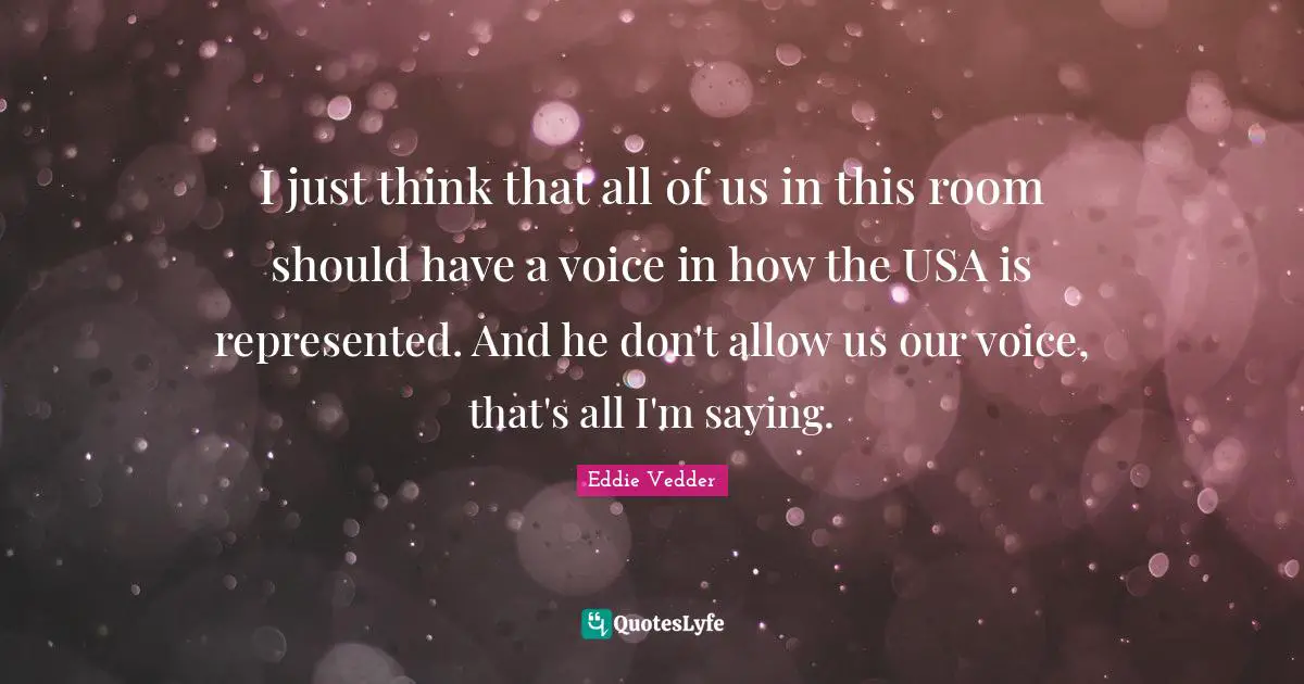I just think that all of us in this room should have a voice in how the USA is represented. And he don't allow us our voice, that's all I'm saying.