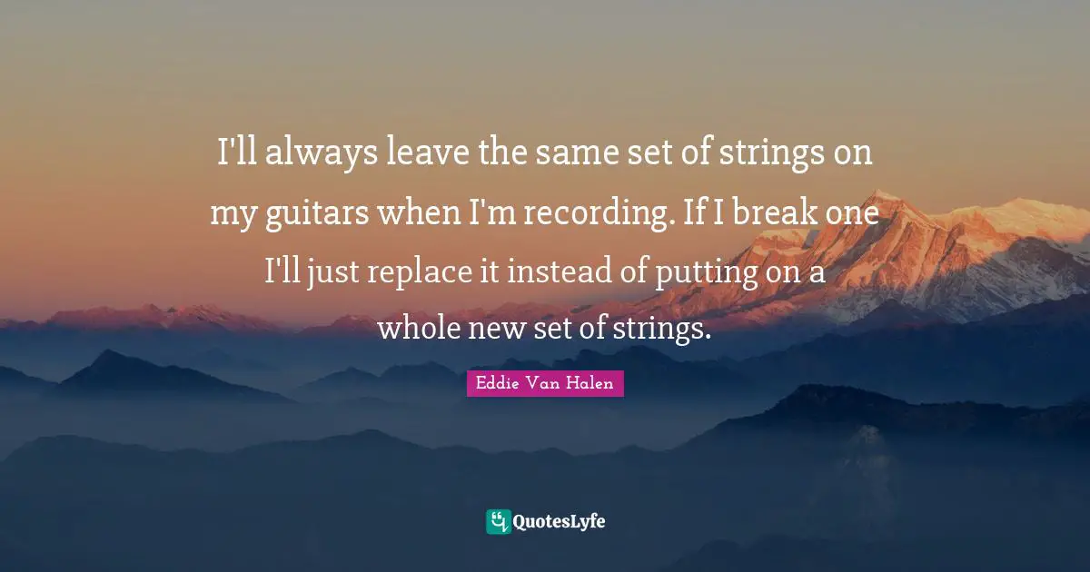I'll always leave the same set of strings on my guitars when I'm recording. If I break one I'll just replace it instead of putting on a whole new set of strings.