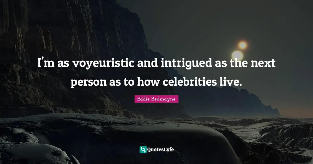 Intrigued Quotes: "I'm as voyeuristic and intrigued as the next person as to how celebrities live."