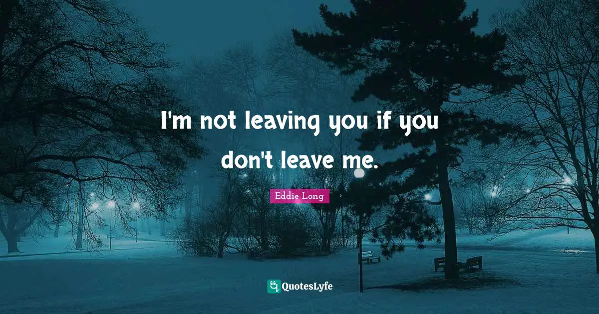 Don T Leave Me Quotes: "I'm not leaving you if you don't leave me."