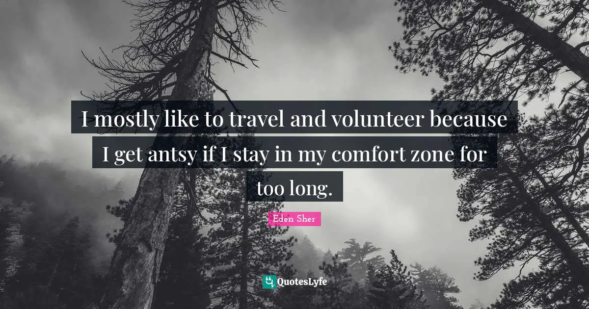 I mostly like to travel and volunteer because I get antsy if I stay in my comfort zone for too long.