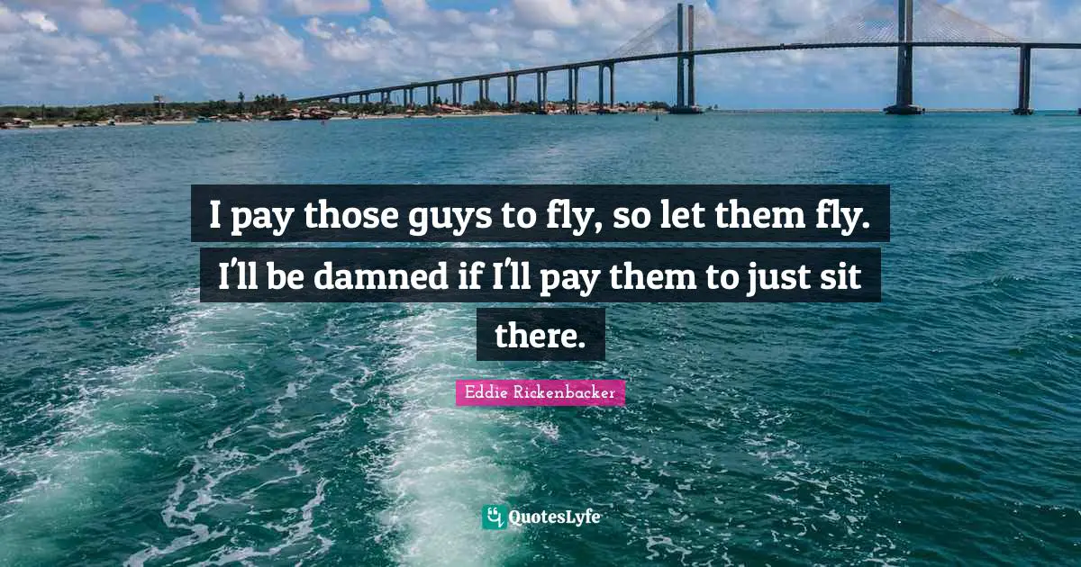 I pay those guys to fly, so let them fly. I'll be damned if I'll pay them to just sit there.