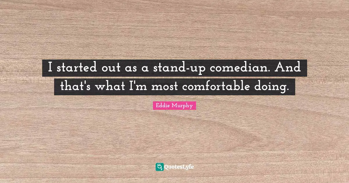 I started out as a stand-up comedian. And that's what I'm most comfortable doing.