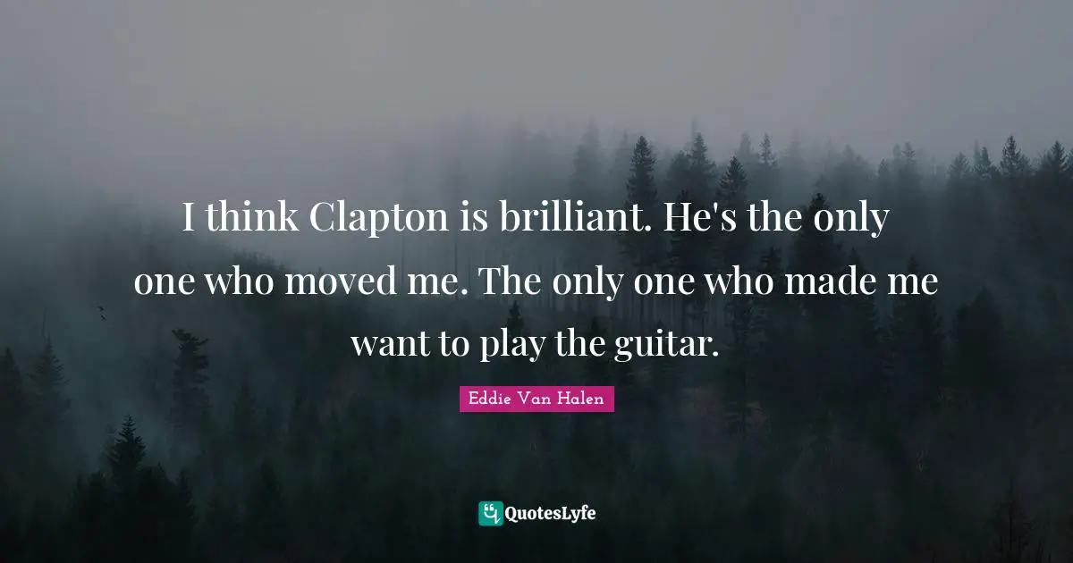Eddie Van Halen Quotes: "I think Clapton is brilliant. He's the only one who moved me. The only one who made me want to play the guitar."