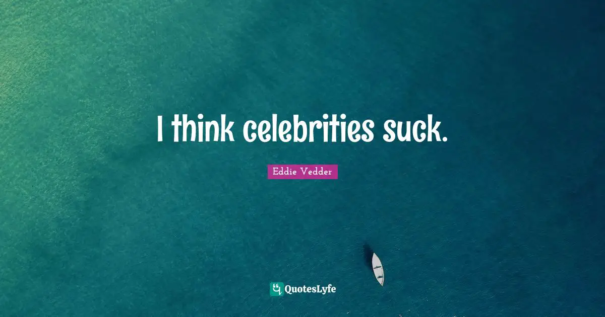 I think celebrities suck.