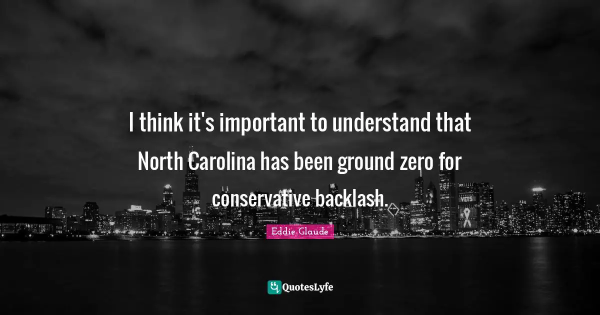I think it's important to understand that North Carolina has been ground zero for conservative backlash.