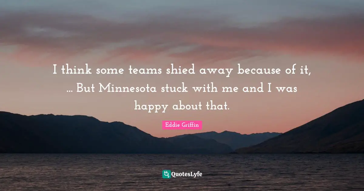 I think some teams shied away because of it, ... But Minnesota stuck with me and I was happy about that.