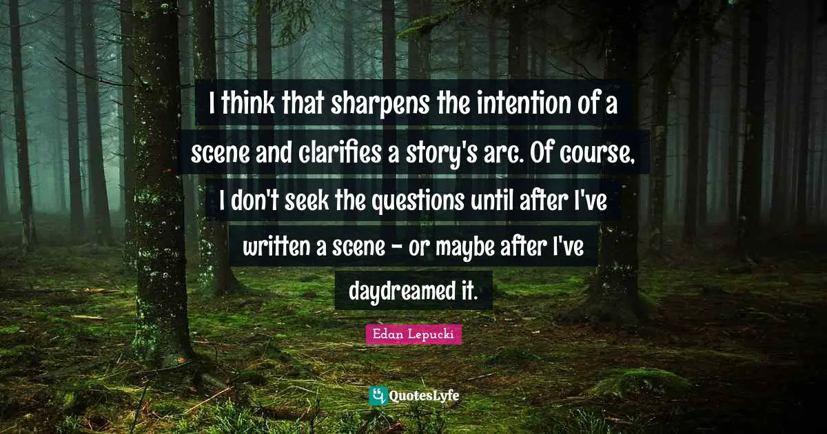 I think that sharpens the intention of a scene and clarifies a story's arc. Of course, I don't seek the questions until after I've written a scene - or maybe after I've daydreamed it.