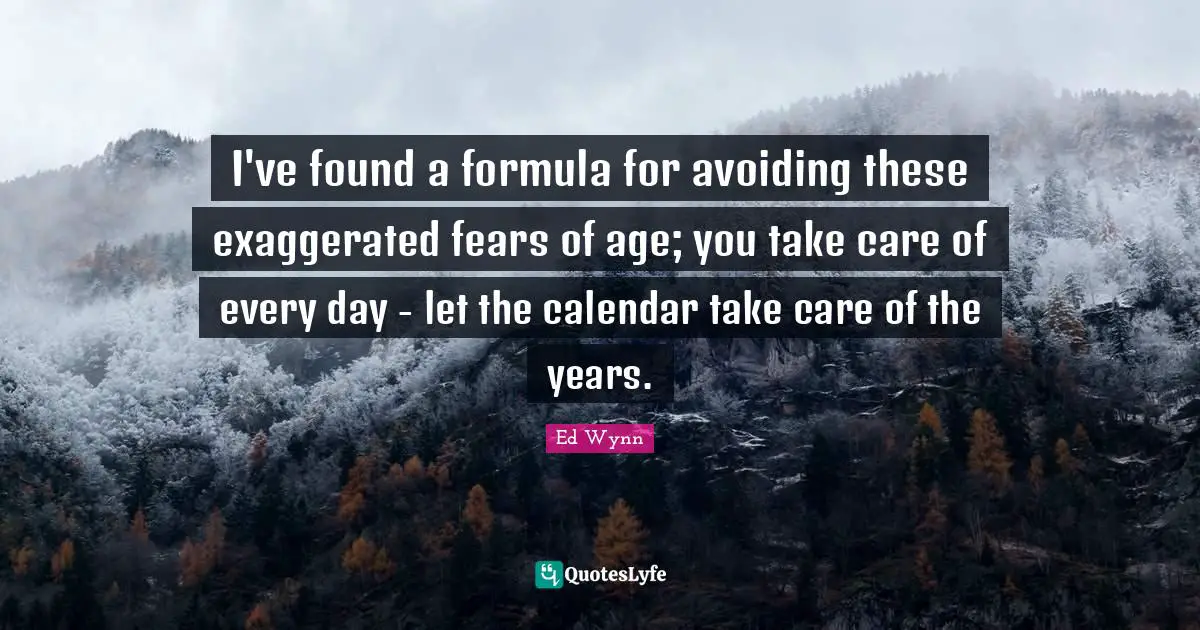 Calendars Quotes: "I've found a formula for avoiding these exaggerated fears of age; you take care of every day - let the calendar take care of the years."