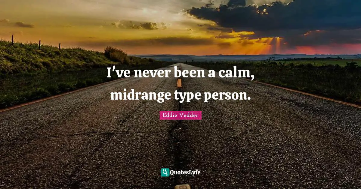 I've never been a calm, midrange type person.