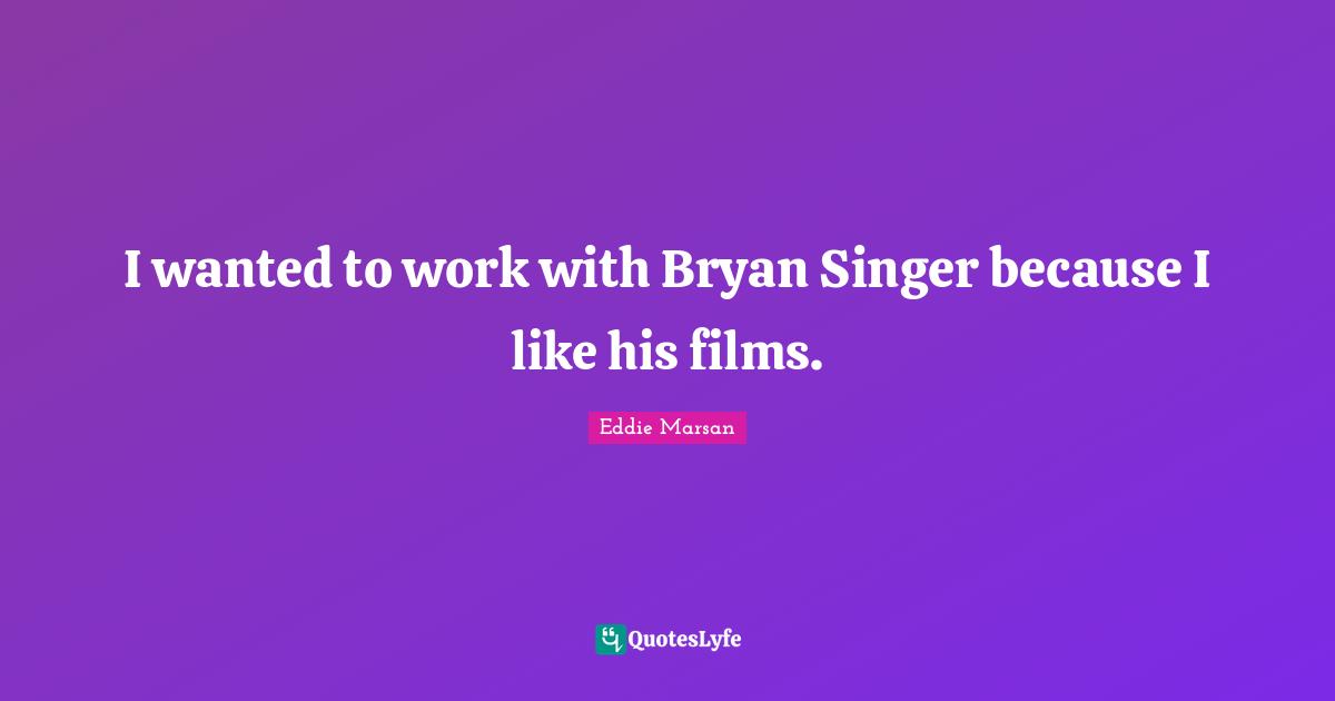 I wanted to work with Bryan Singer because I like his films.