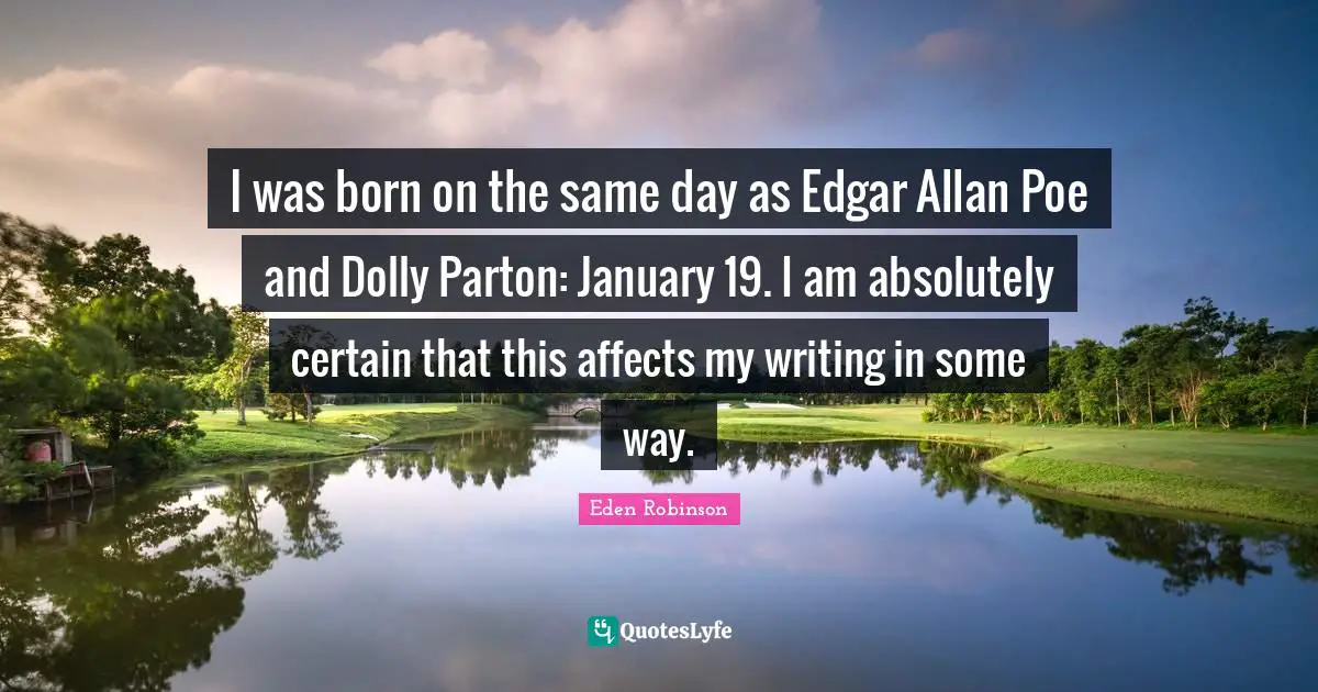 January Quotes: "I was born on the same day as Edgar Allan Poe and Dolly Parton: January 19. I am absolutely certain that this affects my writing in some way."