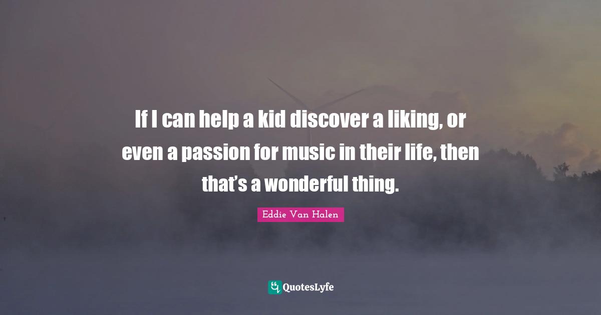 Eddie Van Halen Quotes: "If I can help a kid discover a liking, or even a passion for music in their life, then that’s a wonderful thing."