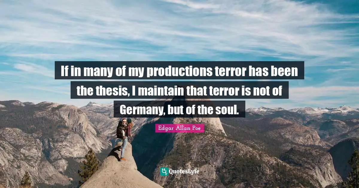 If in many of my productions terror has been the thesis, I maintain that terror is not of Germany, but of the soul.
