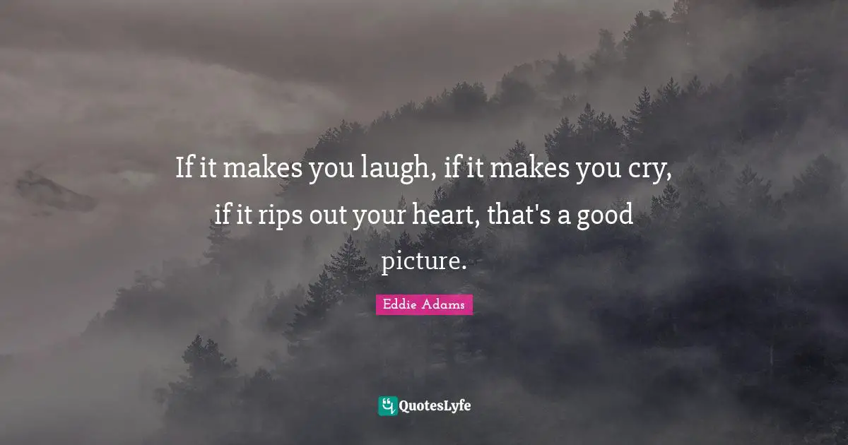 Photography Quotes: "If it makes you laugh, if it makes you cry, if it rips out your heart, that's a good picture."