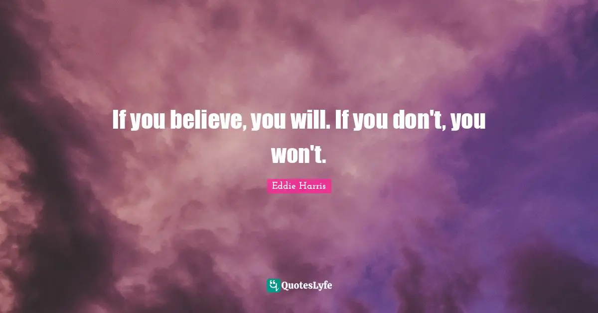 If you believe, you will. If you don't, you won't.