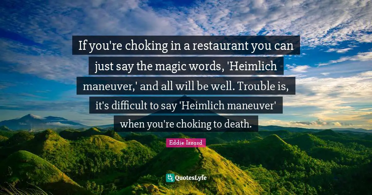 If you're choking in a restaurant you can just say the magic words, 'Heimlich maneuver,' and all will be well. Trouble is, it's difficult to say 'Heimlich maneuver' when you're choking to death.