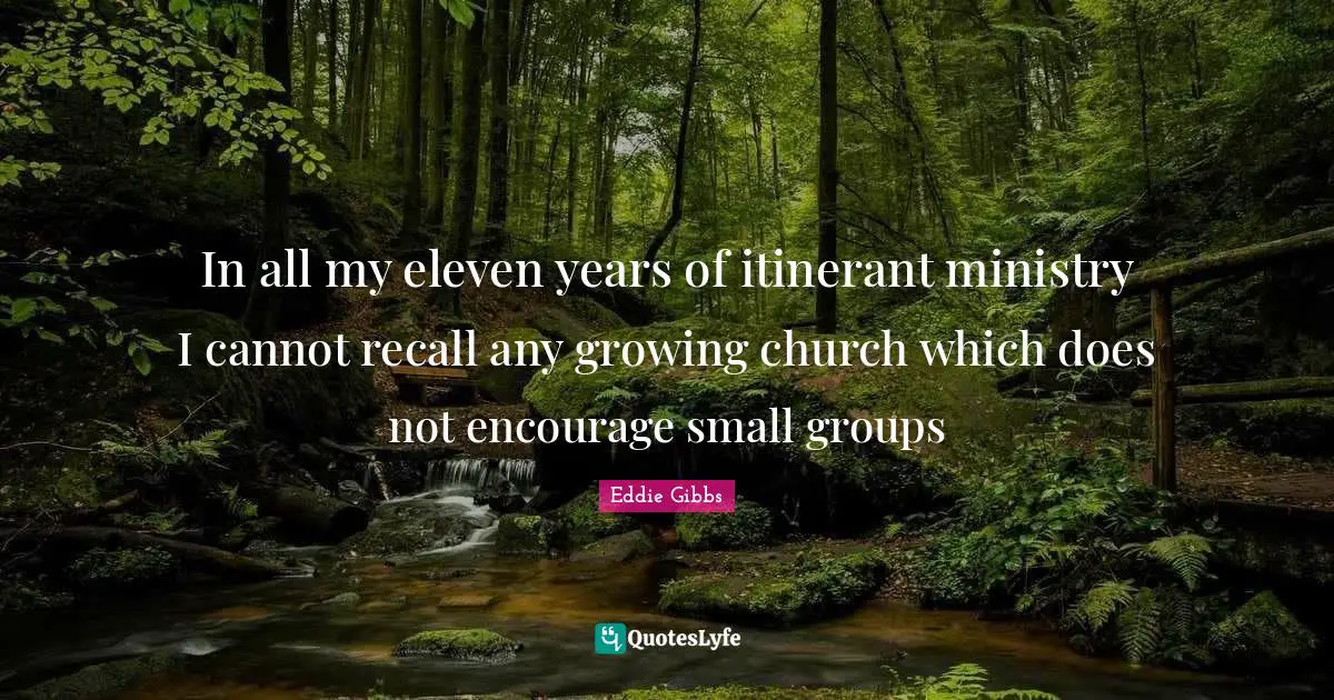 In all my eleven years of itinerant ministry I cannot recall any growing church which does not encourage small groups