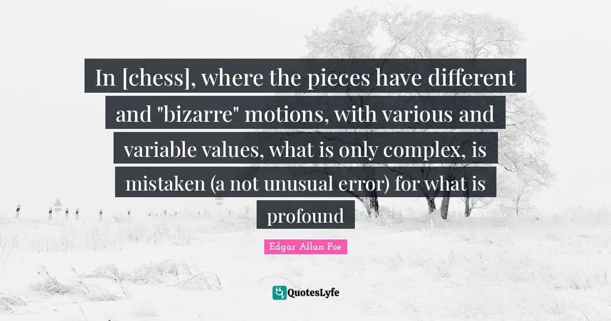 In [chess], where the pieces have different and "bizarre" motions, with various and variable values, what is only complex, is mistaken (a not unusual error) for what is profound