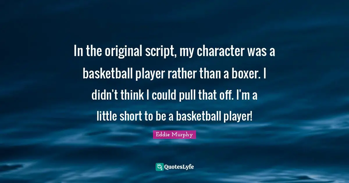 In the original script, my character was a basketball player rather than a boxer. I didn't think I could pull that off. I'm a little short to be a basketball player!