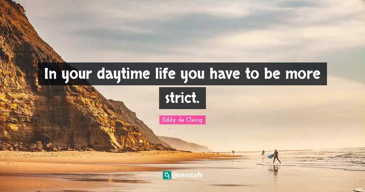 In your daytime life you have to be more strict.