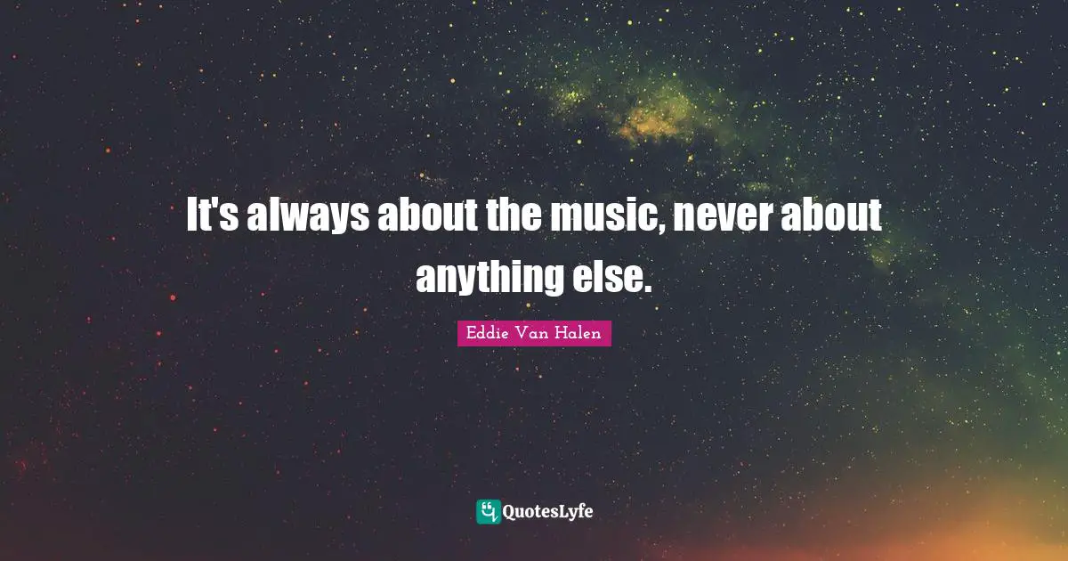 Eddie Van Halen Quotes: "It's always about the music, never about anything else."