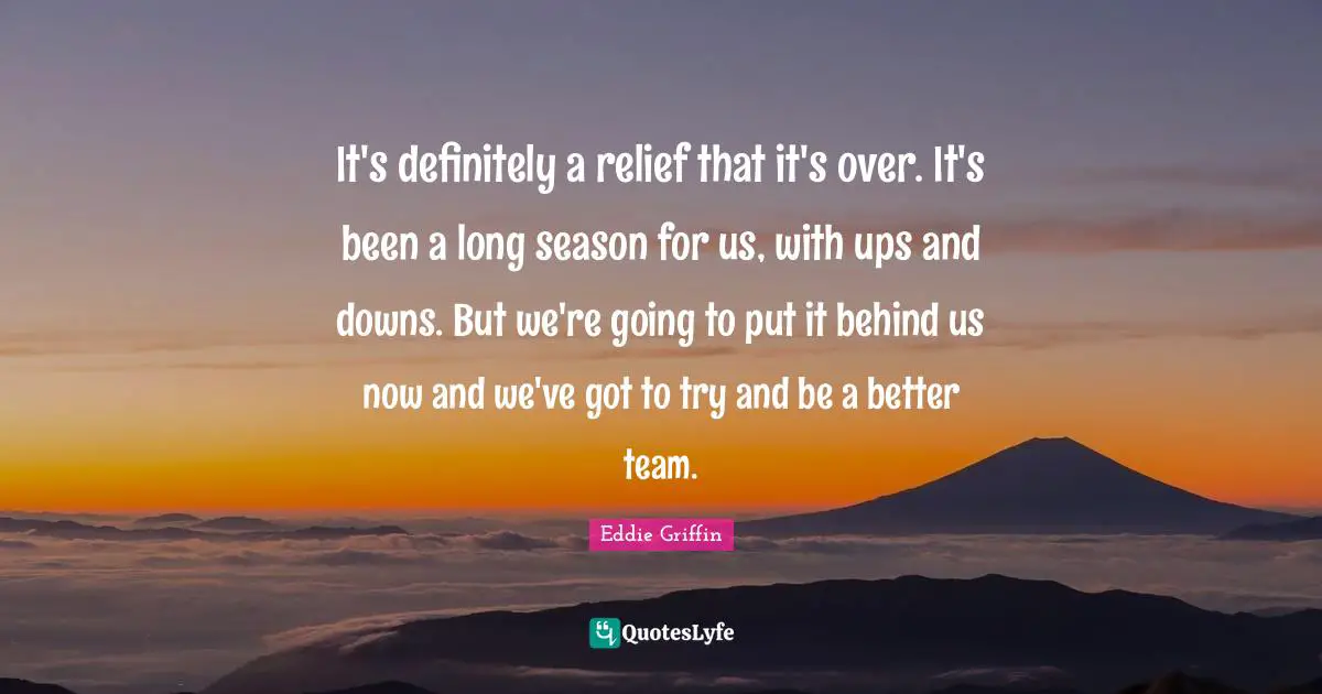It's definitely a relief that it's over. It's been a long season for us, with ups and downs. But we're going to put it behind us now and we've got to try and be a better team.