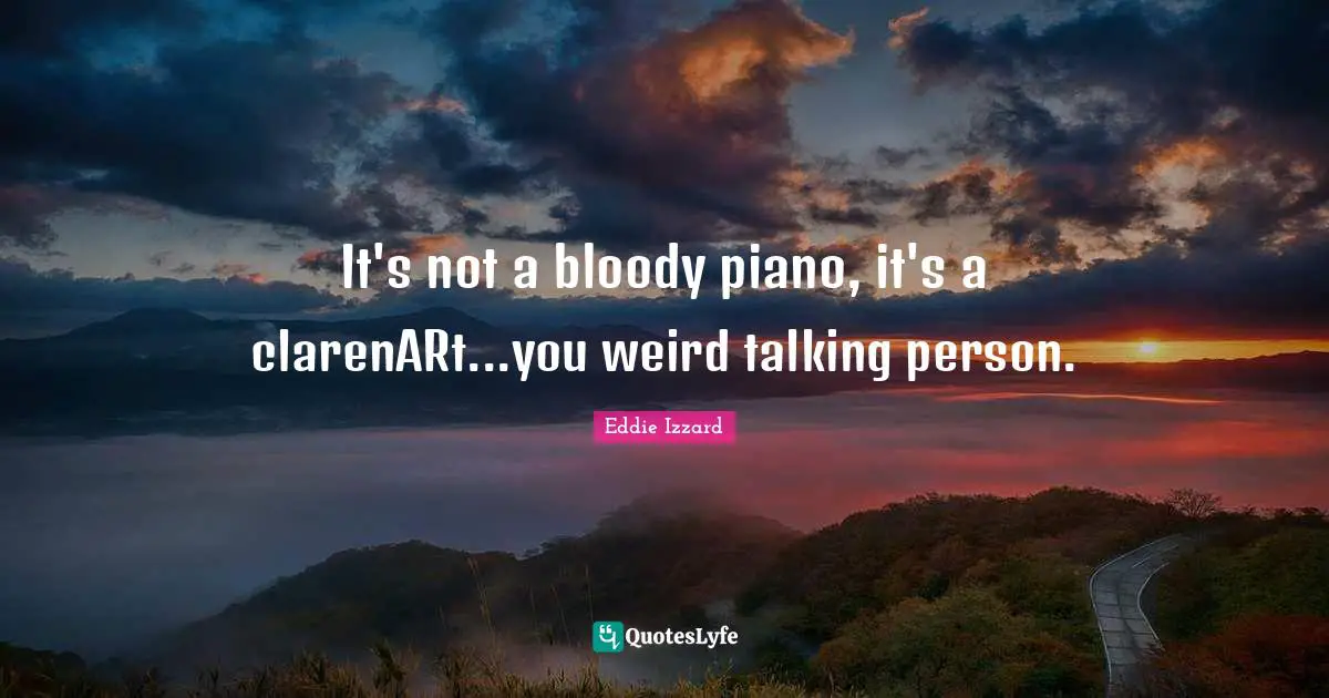 It's not a bloody piano, it's a clarenARt...you weird talking person.