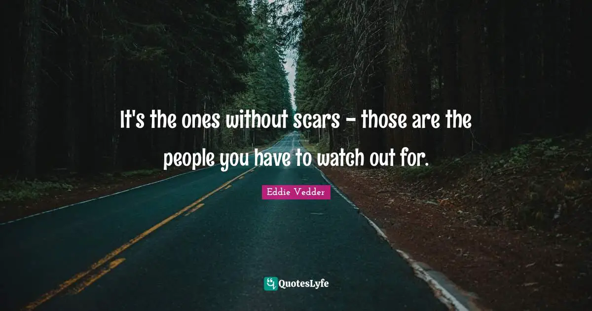Eddie Vedder Quotes: "It's the ones without scars - those are the people you have to watch out for."