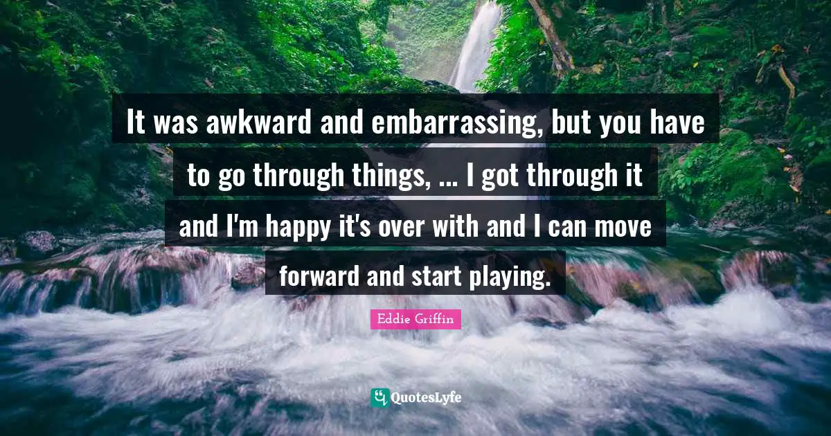 It was awkward and embarrassing, but you have to go through things, ... I got through it and I'm happy it's over with and I can move forward and start playing.