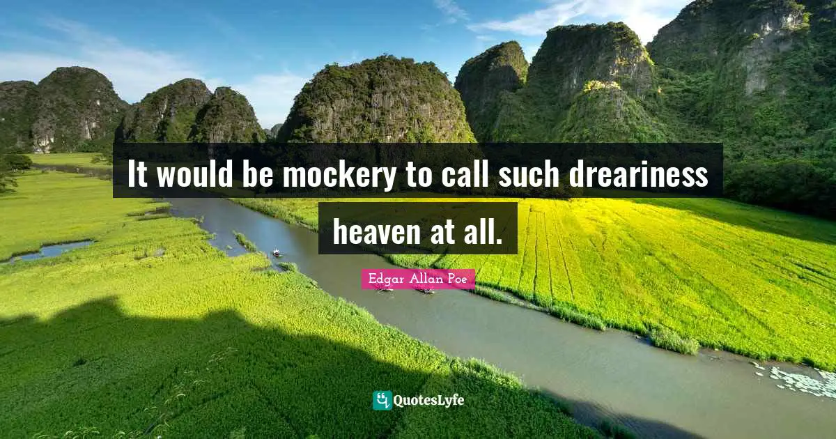 It would be mockery to call such dreariness heaven at all.