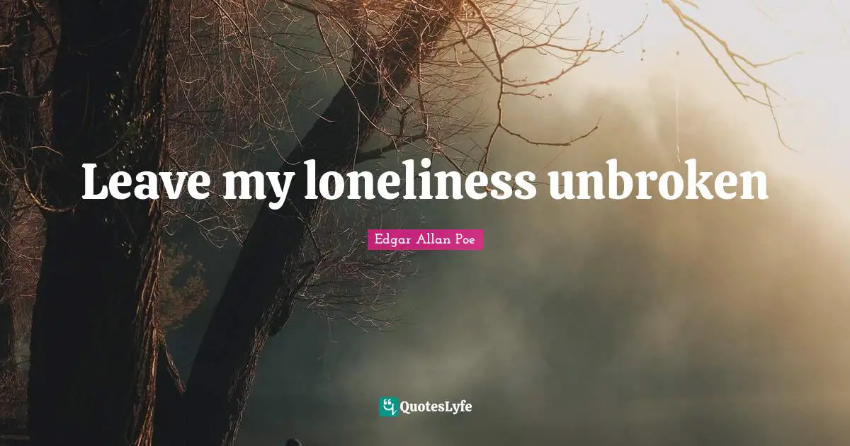 Leave my loneliness unbroken