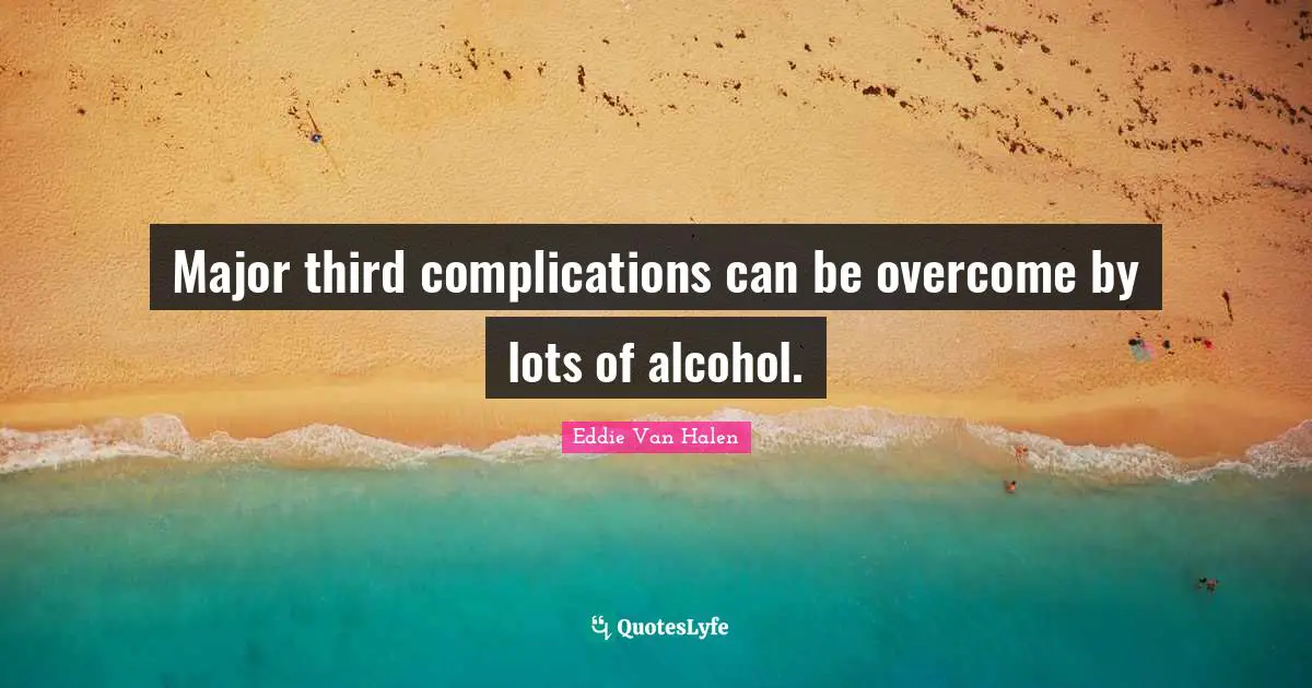 Eddie Van Halen Quotes: "Major third complications can be overcome by lots of alcohol."