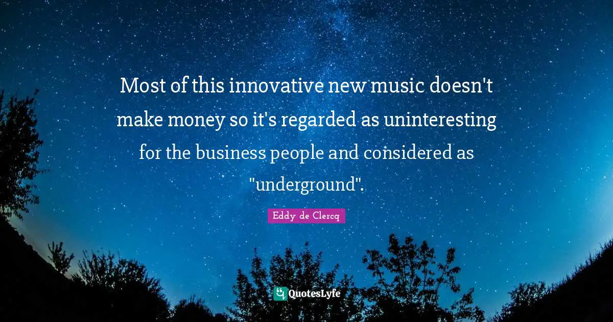 Most of this innovative new music doesn't make money so it's regarded as uninteresting for the business people and considered as "underground".