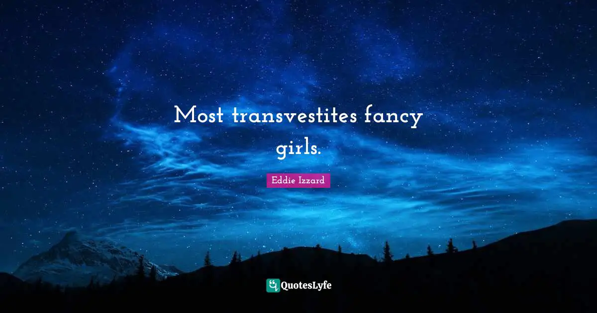 Most transvestites fancy girls.